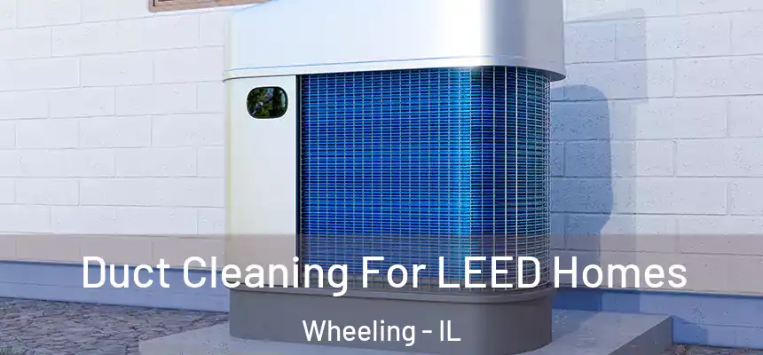  Duct Cleaning For LEED Homes Wheeling - IL